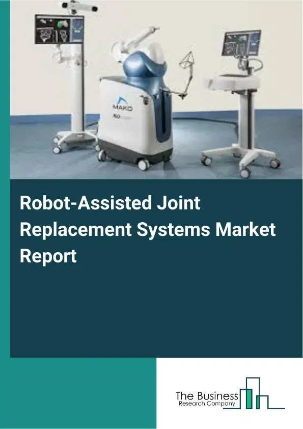 Global Robot-Assisted Joint Replacement Systems Market Report 2026 Global Robot-Assisted Joint Replacement Systems Market Report 2026