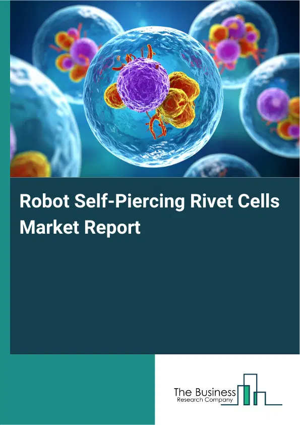 Global Robot Self-Piercing Rivet Cells Market Report 2026 Global Robot Self-Piercing Rivet Cells Market Report 2026