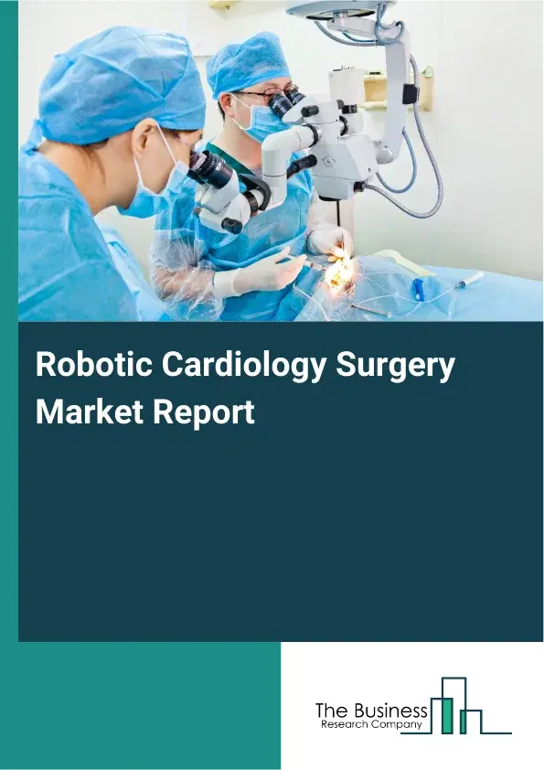 Global Robotic Cardiology Surgery Market Report 2026 Global Robotic Cardiology Surgery Market Report 2026