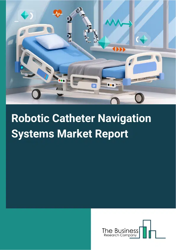 Global Robotic Catheter Navigation Systems Market Report 2026 Global Robotic Catheter Navigation Systems Market Report 2026