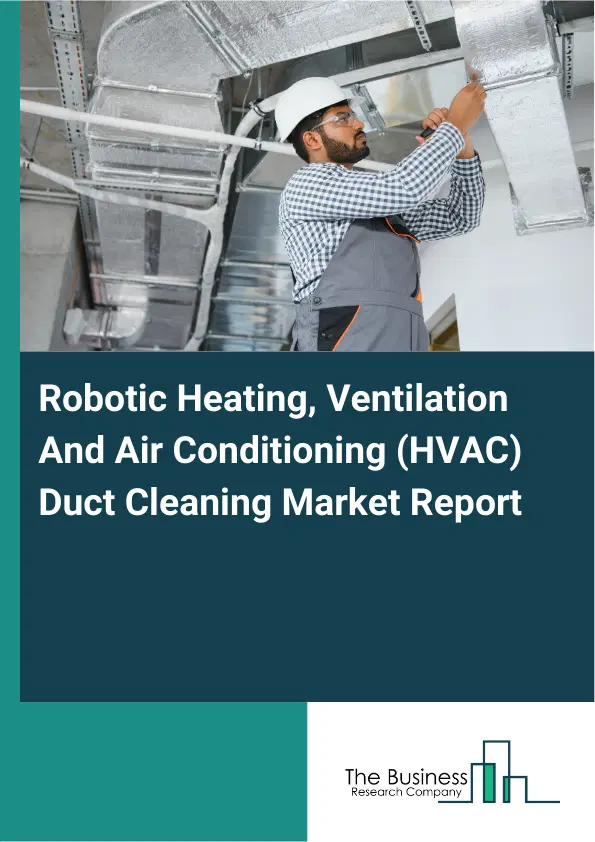 Global Robotic Heating, Ventilation And Air Conditioning (HVAC) Duct Cleaning Market Report 2026 Global Robotic Heating, Ventilation And Air Conditioning (HVAC) Duct Cleaning Market Report 2026