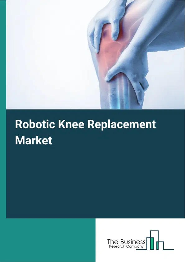 Robotic Knee Replacement Market Report 2026 Robotic Knee Replacement Market Report 2026
