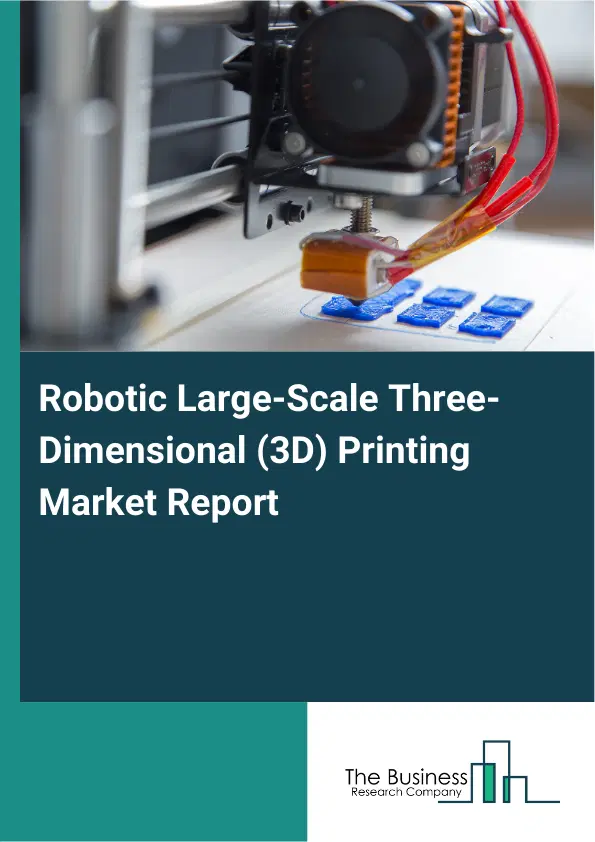 Global Robotic Large-Scale Three-Dimensional (3D) Printing Market Report 2026 Global Robotic Large-Scale Three-Dimensional (3D) Printing Market Report 2026