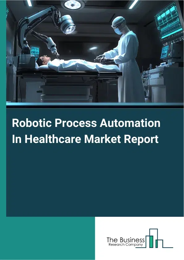 Global Robotic Process Automation In Healthcare Market Report 2026 Global Robotic Process Automation In Healthcare Market Report 2026