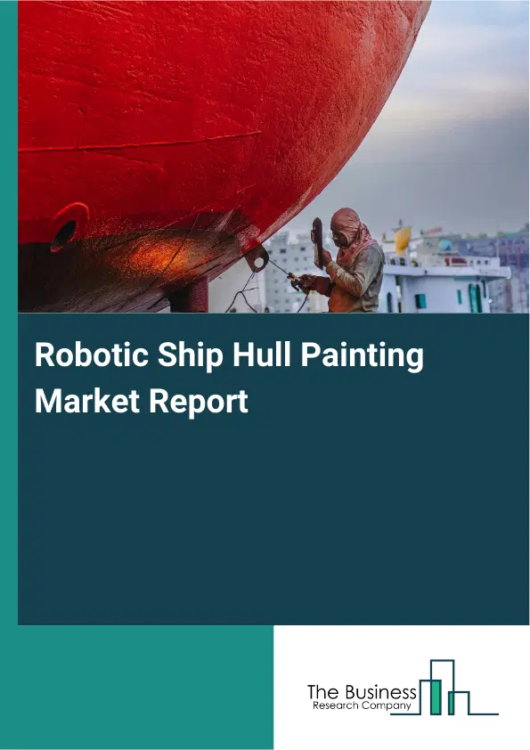 Robotic Ship Hull Painting Market Report 2026 Robotic Ship Hull Painting Market Report 2026