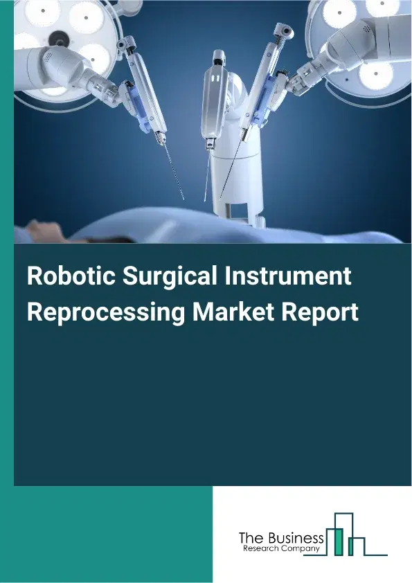 Global Robotic Surgical Instrument Reprocessing Market Report 2026 Global Robotic Surgical Instrument Reprocessing Market Report 2026