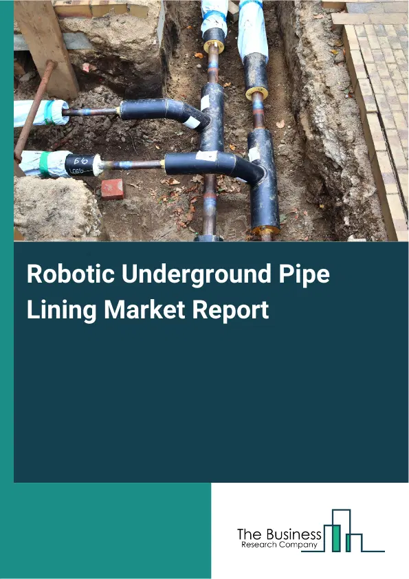 Global Robotic Underground Pipe Lining Market Report 2026 Global Robotic Underground Pipe Lining Market Report 2026
