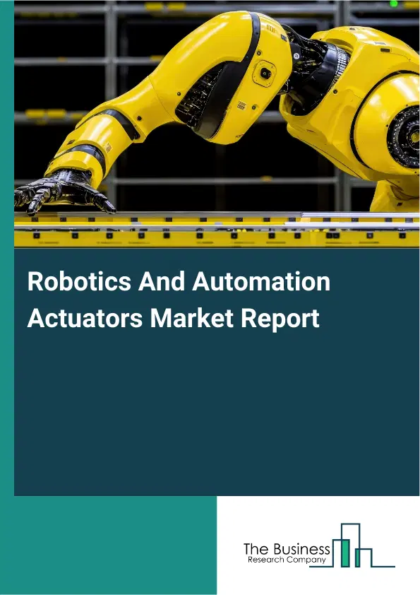 Global Robotics And Automation Actuators Market Report 2026 Global Robotics And Automation Actuators Market Report 2026