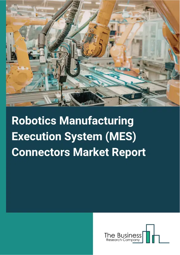 Robotics Manufacturing Execution System (MES) Connectors Market Report 2026 Robotics Manufacturing Execution System (MES) Connectors Market Report 2026
