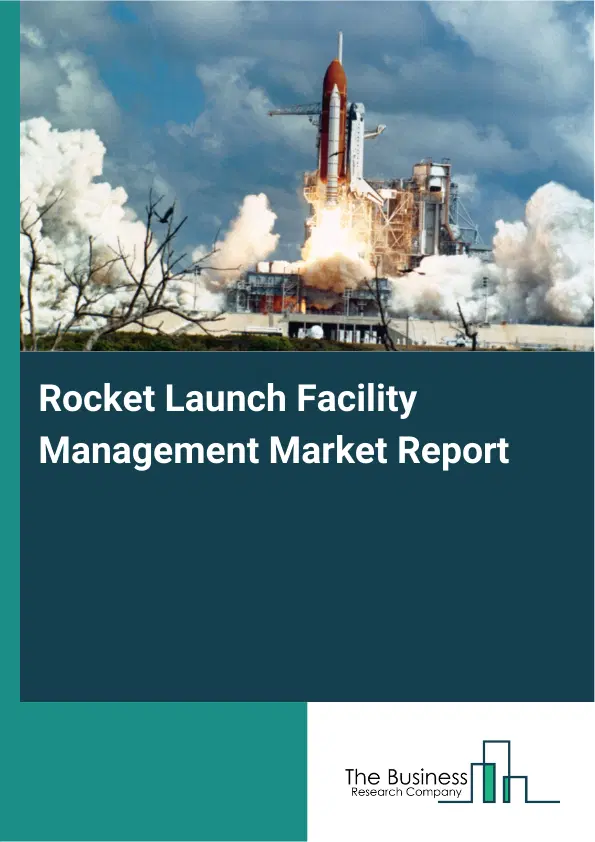 Global Rocket Launch Facility Management Market Report 2026 Global Rocket Launch Facility Management Market Report 2026
