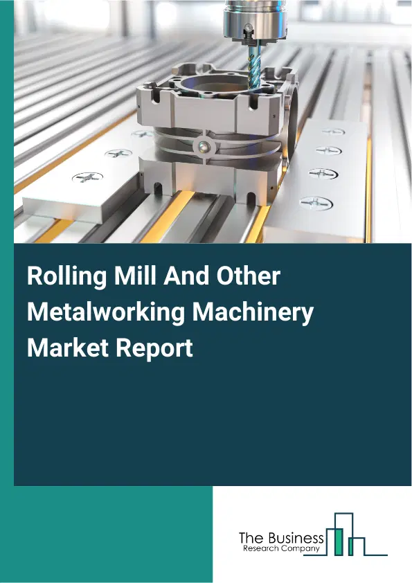 Global Rolling Mill And Other Metalworking Machinery Market Report 2026 Global Rolling Mill And Other Metalworking Machinery Market Report 2026