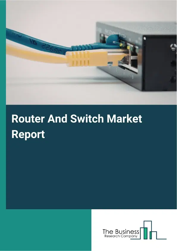 Global Router And Switch Market Report 2026 Global Router And Switch Market Report 2026