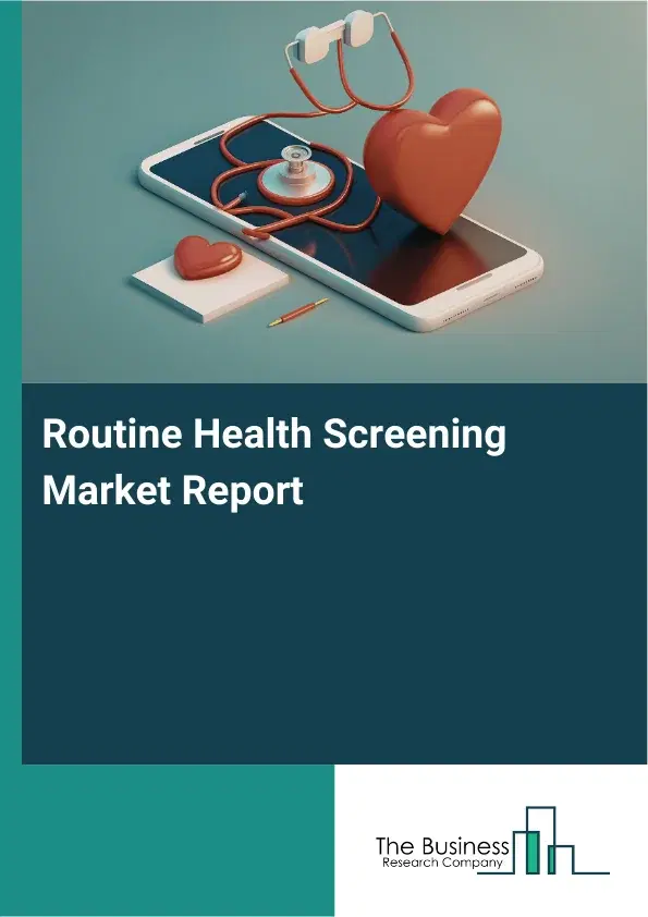 Global Routine Health Screening Market Report 2026 Global Routine Health Screening Market Report 2026