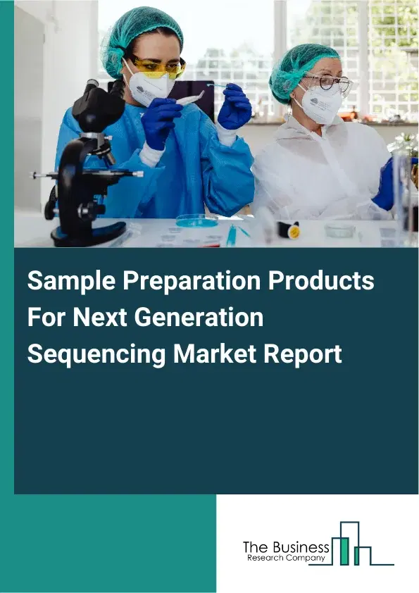 Global Sample Preparation Products For Next Generation Sequencing Market Report 2026 Global Sample Preparation Products For Next Generation Sequencing Market Report 2026