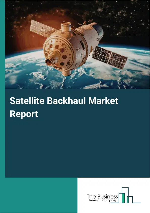 Global Satellite Backhaul Market Report 2026 Global Satellite Backhaul Market Report 2026