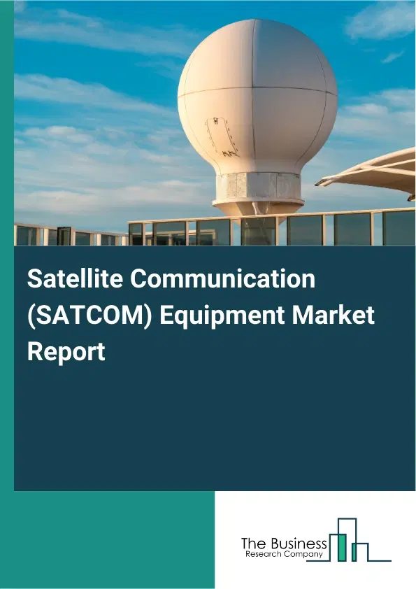 Global Satellite Communication (SATCOM) Equipment Market Report 2026 Global Satellite Communication (SATCOM) Equipment Market Report 2026