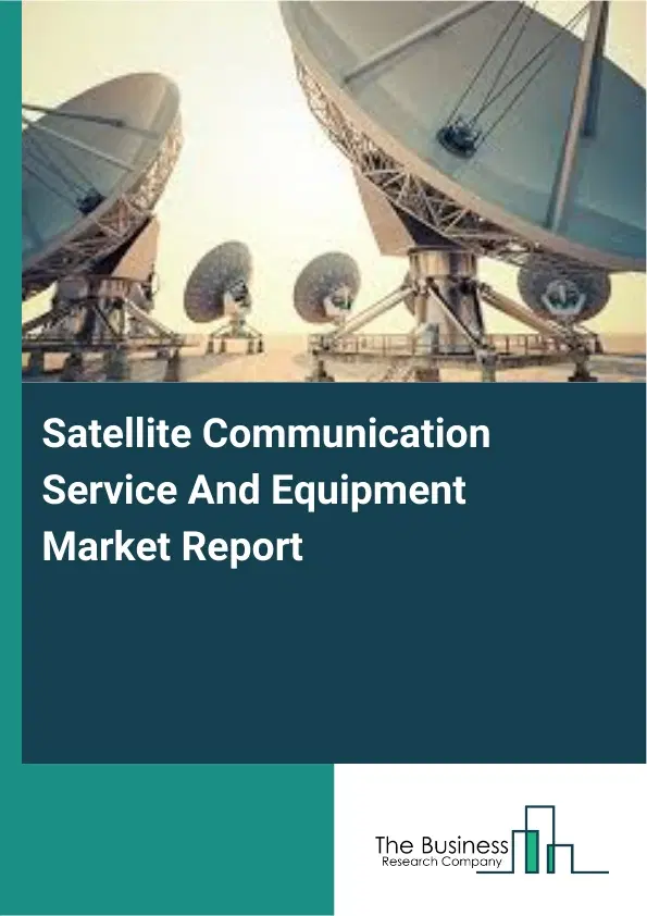 Global Satellite Communication Service And Equipment Market Report 2026 Global Satellite Communication Service And Equipment Market Report 2026