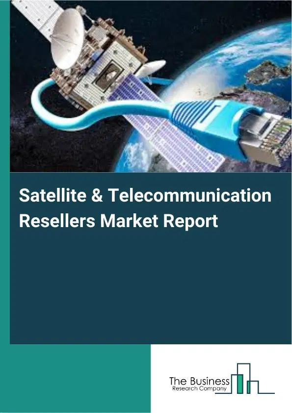 Global Satellite & Telecommunication Resellers Market Report 2026 Global Satellite & Telecommunication Resellers Market Report 2026