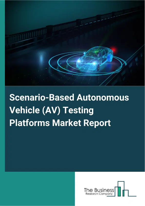 Global Scenario-Based Autonomous Vehicle (AV) Testing Platforms Market Report 2026 Global Scenario-Based Autonomous Vehicle (AV) Testing Platforms Market Report 2026
