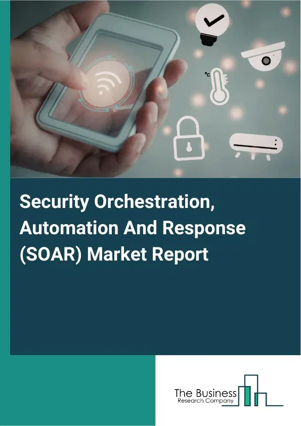 Global Security Orchestration, Automation And Response (SOAR) Market Report 2026 Global Security Orchestration, Automation And Response (SOAR) Market Report 2026