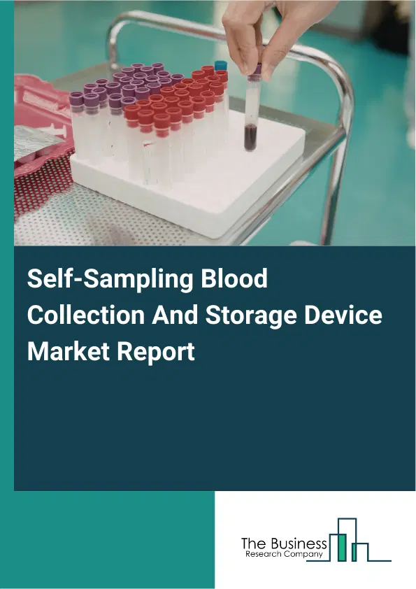 Global Self-Sampling Blood Collection And Storage Device Market Report 2026 Global Self-Sampling Blood Collection And Storage Device Market Report 2026