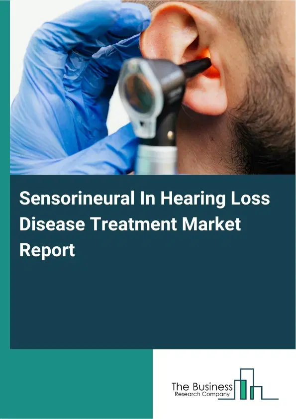 Global Sensorineural In Hearing Loss Disease Treatment Market Report 2026 Global Sensorineural In Hearing Loss Disease Treatment Market Report 2026