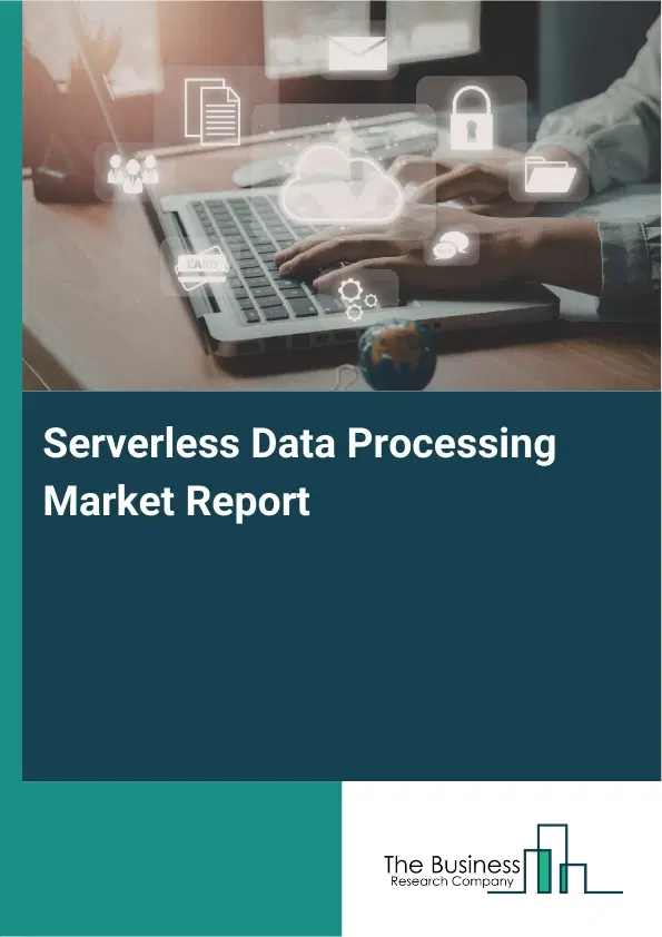 Global Serverless Data Processing Market Report 2026 Global Serverless Data Processing Market Report 2026