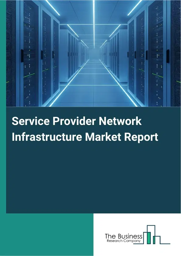 Service Provider Network Infrastructure Market Report 2026 Service Provider Network Infrastructure Market Report 2026