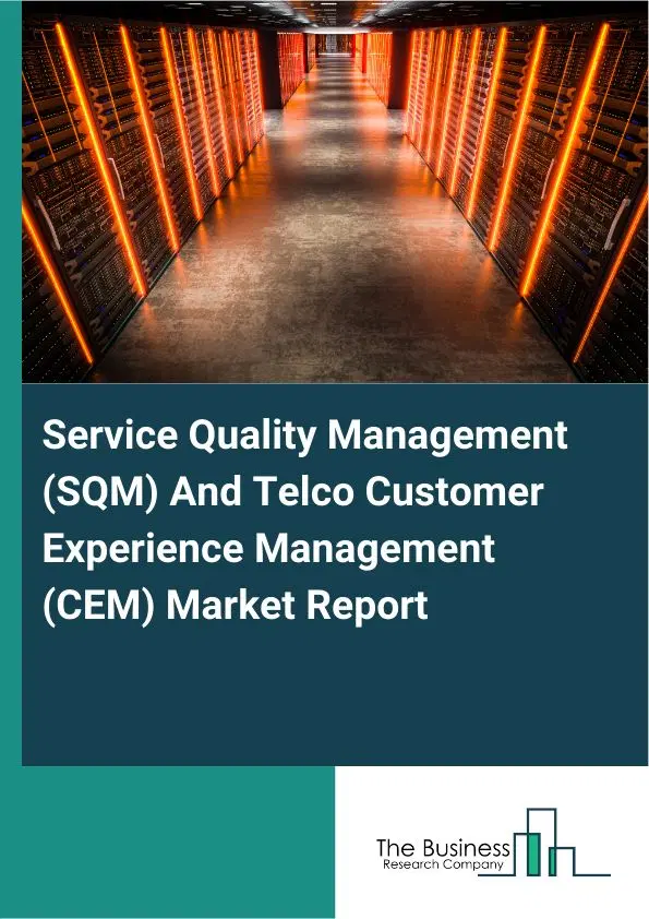 Global Service Quality Management (SQM) And Telco Customer Experience Management (CEM) Market Report 2026 Global Service Quality Management (SQM) And Telco Customer Experience Management (CEM) Market Report 2026
