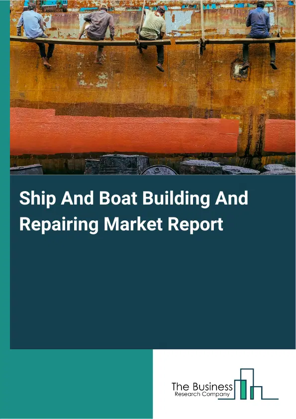 Global Ship And Boat Building And Repairing Market Report 2026 Global Ship And Boat Building And Repairing Market Report 2026