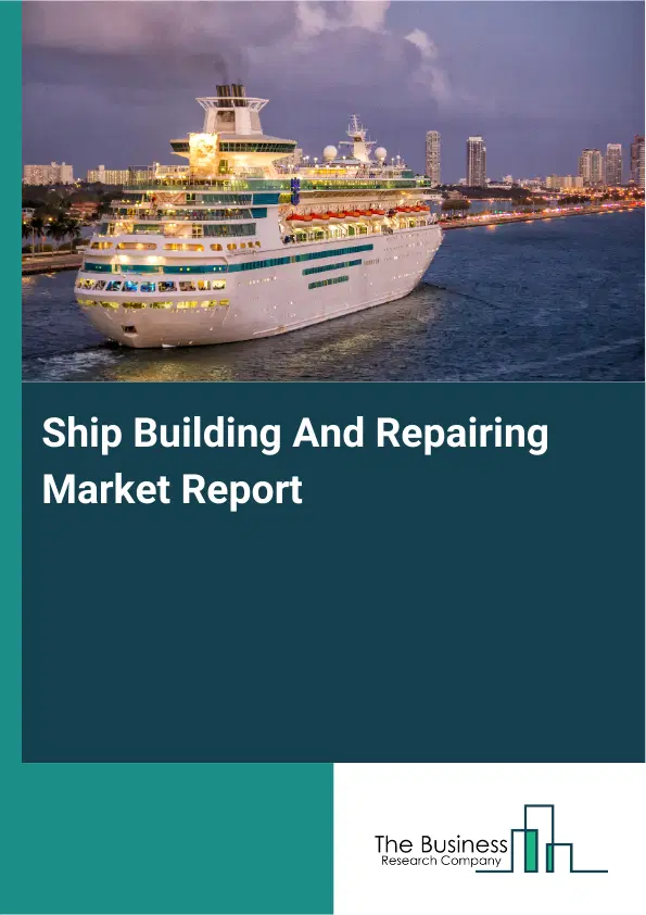 Global Ship Building And Repairing Market Report 2026 Global Ship Building And Repairing Market Report 2026