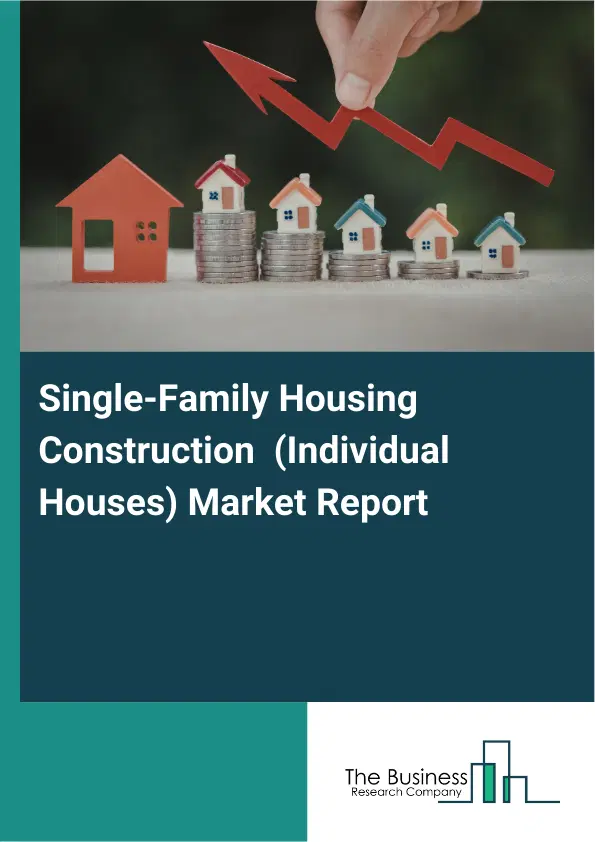 Global Single-Family Housing Construction (Individual Houses) Market Report 2026 Global Single-Family Housing Construction (Individual Houses) Market Report 2026