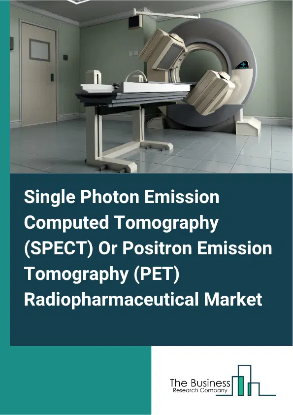 Single Photon Emission Computed Tomography (SPECT) Or Positron Emission Tomography (PET) Radiopharmaceutical Market Report 2026 Single Photon Emission Computed Tomography (SPECT) Or Positron Emission Tomography (PET) Radiopharmaceutical Market Report 2026