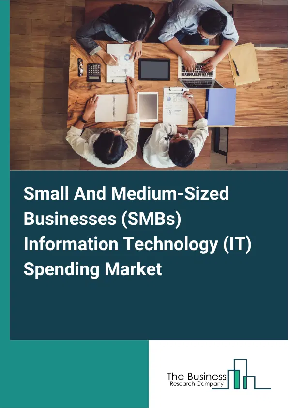 Small And Medium-Sized Businesses (SMBs) Information Technology (IT) Spending Market Report 2026 Small And Medium-Sized Businesses (SMBs) Information Technology (IT) Spending Market Report 2026