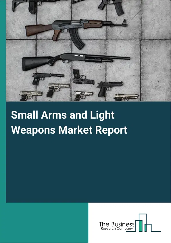 Global Small Arms and Light Weapons Market Report 2026 Global Small Arms and Light Weapons Market Report 2026