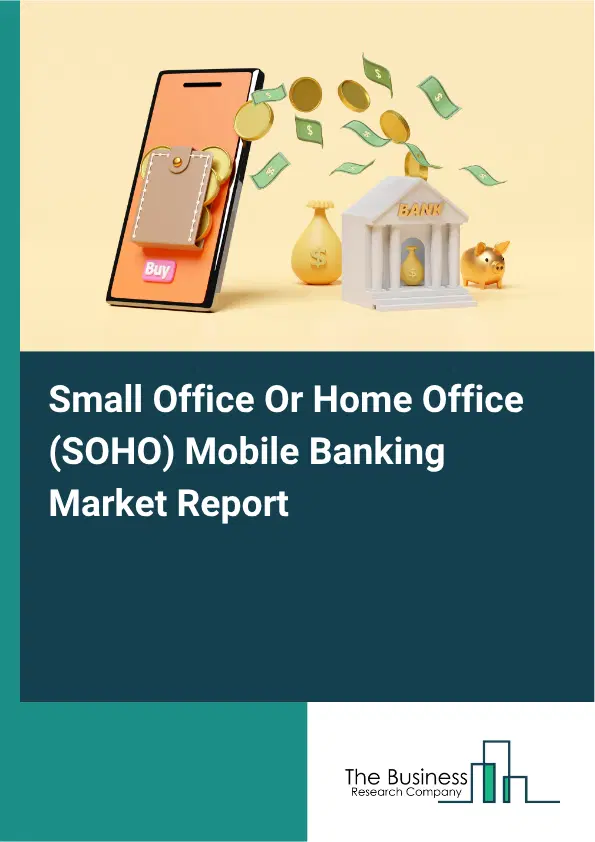 Small Office Or Home Office (SOHO) Mobile Banking Market Report 2026 Small Office Or Home Office (SOHO) Mobile Banking Market Report 2026