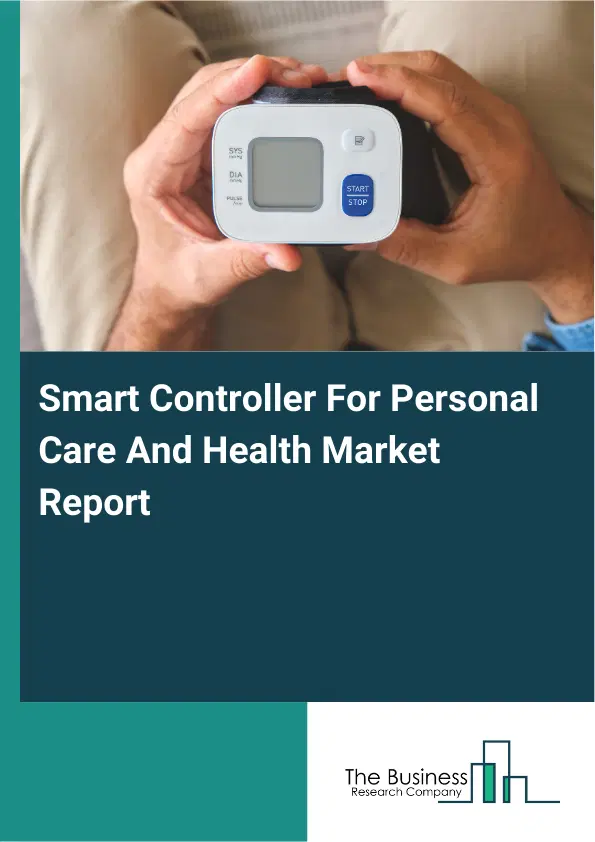 Global Smart Controller For Personal Care And Health Market Report 2026 Global Smart Controller For Personal Care And Health Market Report 2026