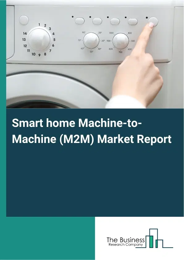 Global Smart home Machine-to-Machine (M2M) Market Report 2026 Global Smart home Machine-to-Machine (M2M) Market Report 2026