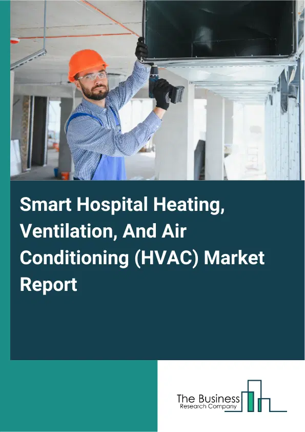 Global Smart Hospital Heating, Ventilation, And Air Conditioning (HVAC) Market Report 2026 Global Smart Hospital Heating, Ventilation, And Air Conditioning (HVAC) Market Report 2026