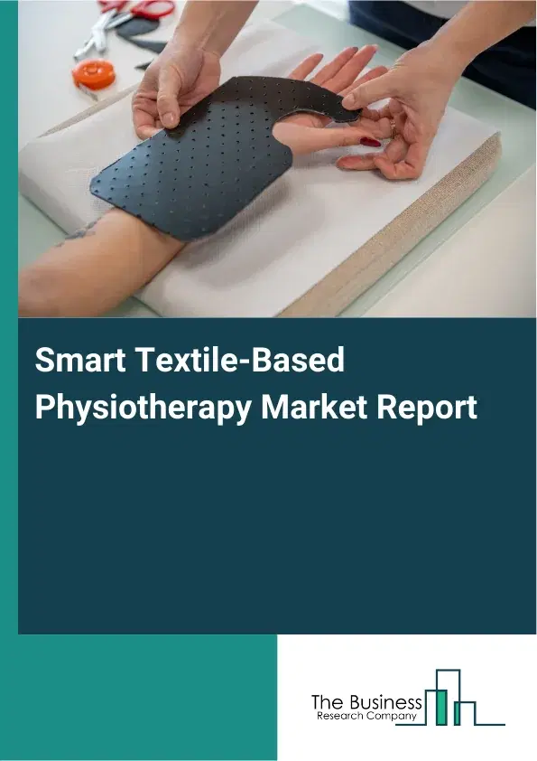 Global Smart Textile-Based Physiotherapy Market Report 2026 Global Smart Textile-Based Physiotherapy Market Report 2026
