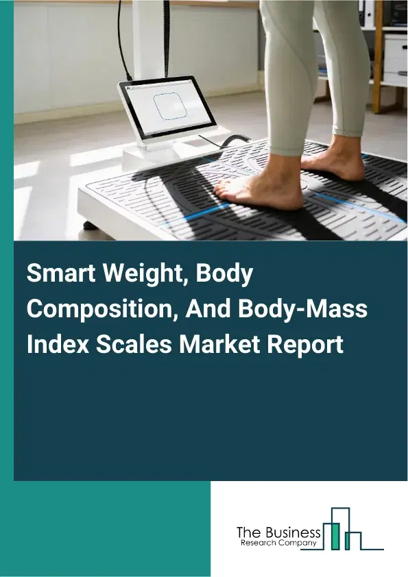 Global Smart Weight, Body Composition, And Body-Mass Index Scales Market Report 2026 Global Smart Weight, Body Composition, And Body-Mass Index Scales Market Report 2026