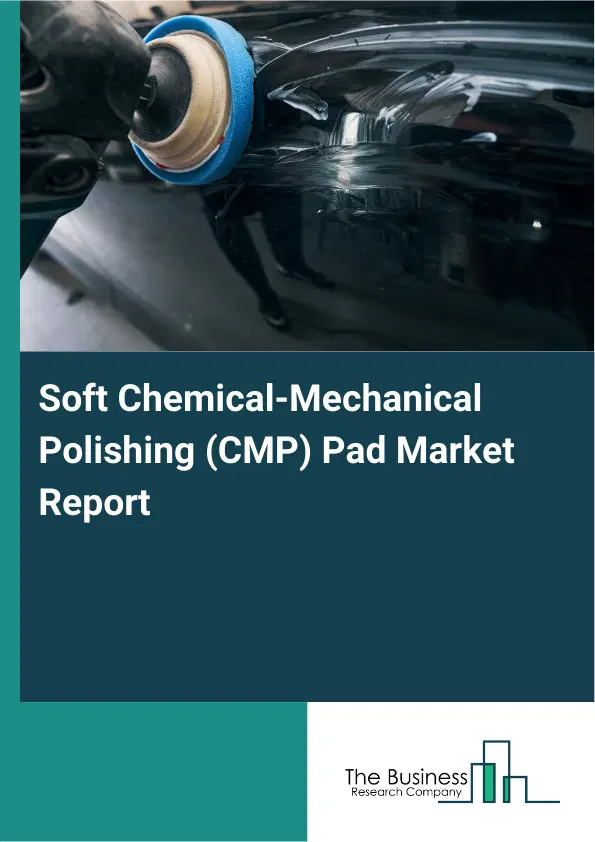 Global Soft Chemical-Mechanical Polishing (CMP) Pad Market Report 2026 Global Soft Chemical-Mechanical Polishing (CMP) Pad Market Report 2026
