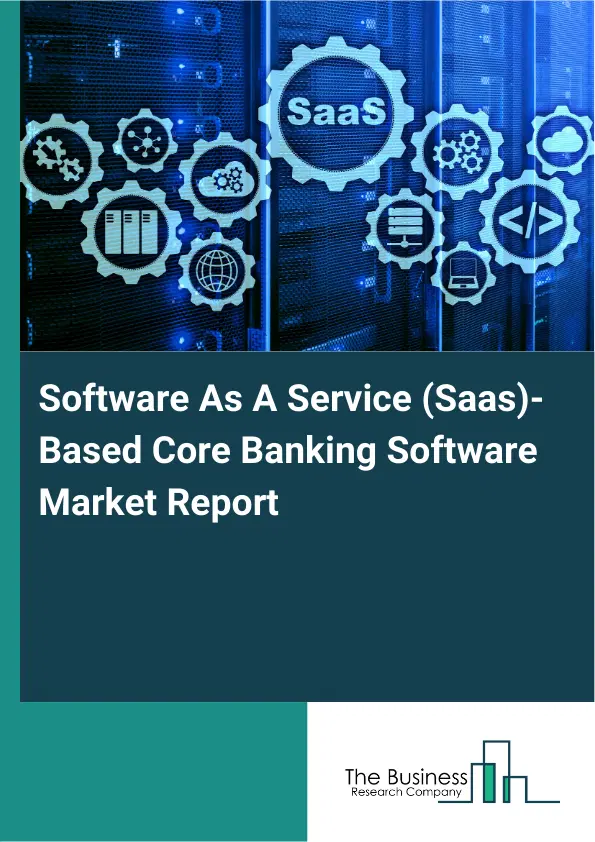 Global Software As A Service (Saas)-Based Core Banking Software Market Report 2026 Global Software As A Service (Saas)-Based Core Banking Software Market Report 2026