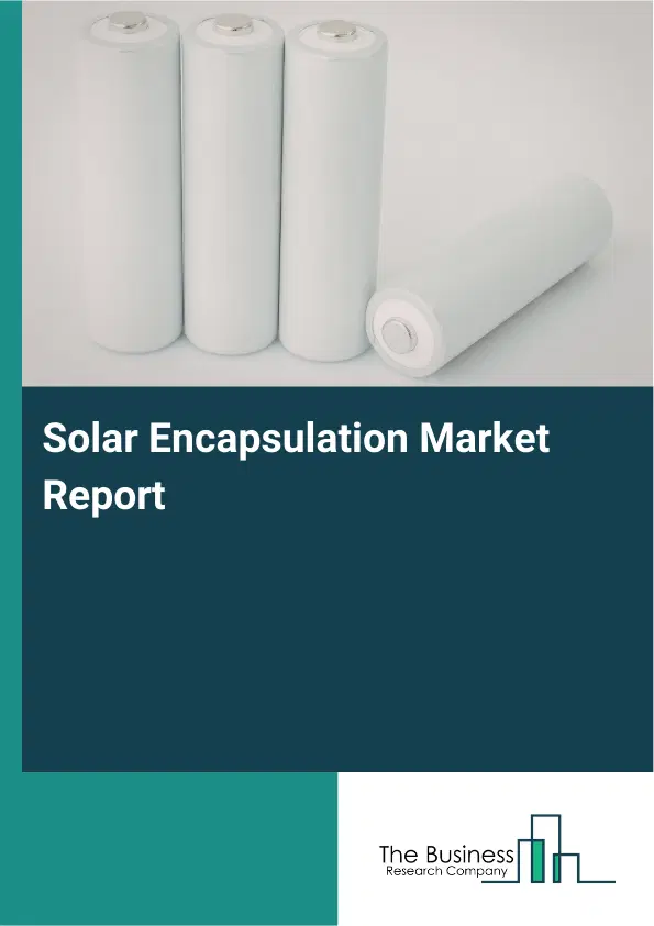 Global Solar Encapsulation Market Report 2026 Global Solar Encapsulation Market Report 2026