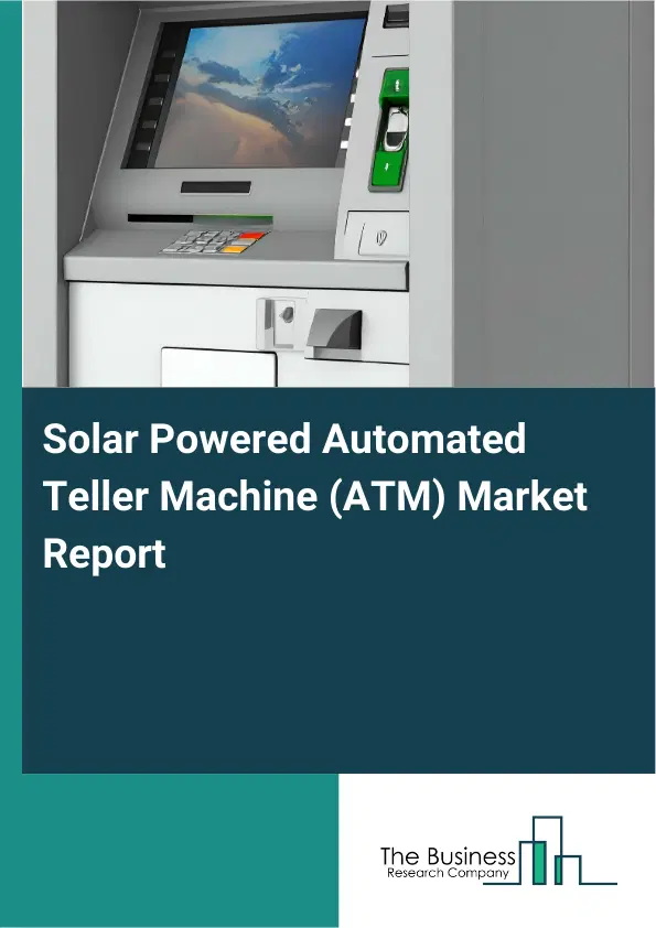 Global Solar Powered Automated Teller Machine (ATM) Market Report 2026 Global Solar Powered Automated Teller Machine (ATM) Market Report 2026