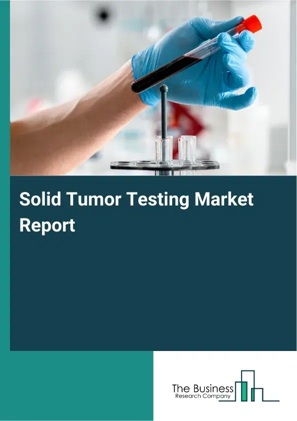 Global Solid Tumor Testing Market Report 2026 Global Solid Tumor Testing Market Report 2026