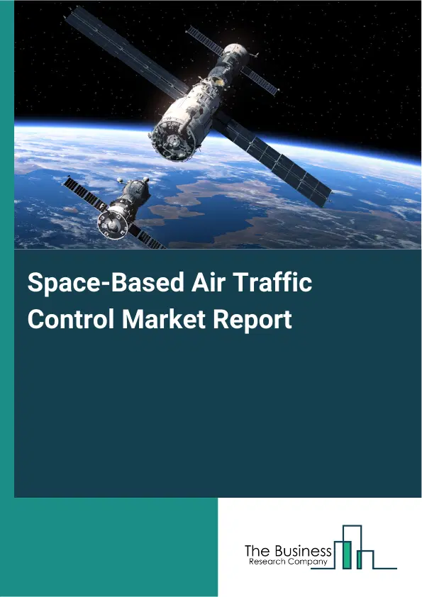 Global Space-Based Air Traffic Control Market Report 2026 Global Space-Based Air Traffic Control Market Report 2026