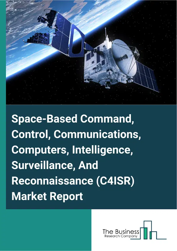 Global Space-Based Command, Control, Communications, Computers, Intelligence, Surveillance, And Reconnaissance (C4ISR) Market Report 2026 Global Space-Based Command, Control, Communications, Computers, Intelligence, Surveillance, And Reconnaissance (C4ISR) Market Report 2026