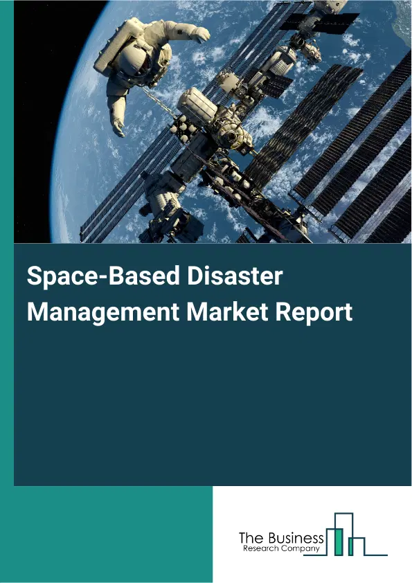 Global Space-Based Disaster Management Market Report 2026 Global Space-Based Disaster Management Market Report 2026