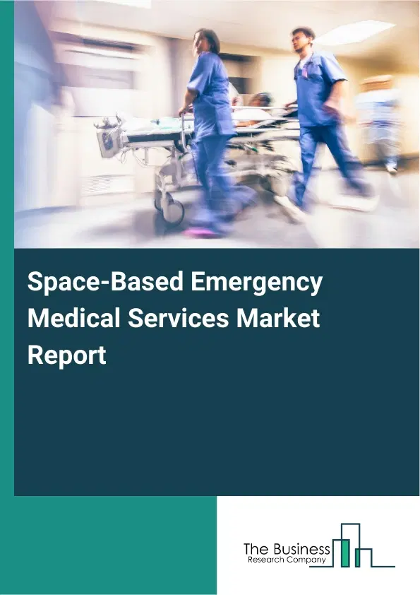 Global Space-Based Emergency Medical Services Market Report 2026 Global Space-Based Emergency Medical Services Market Report 2026